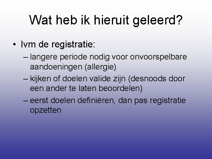 Wat heb ik hieruit geleerd? • Ivm de registratie: – langere periode nodig voor