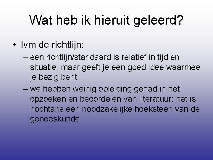 Wat heb ik hieruit geleerd? • Ivm de richtlijn: – een richtlijn/standaard is relatief