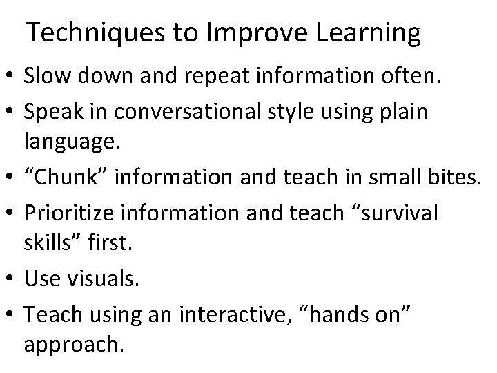 Techniques to Improve Learning • Slow down and repeat information often. • Speak in Techniques to Improve Learning • Slow down and repeat information often. • Speak in