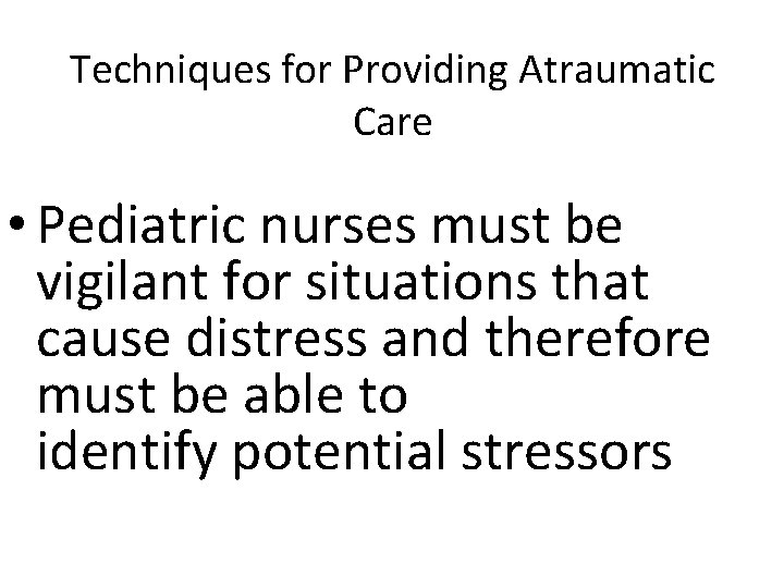 Techniques for Providing Atraumatic Care • Pediatric nurses must be vigilant for situations that Techniques for Providing Atraumatic Care • Pediatric nurses must be vigilant for situations that