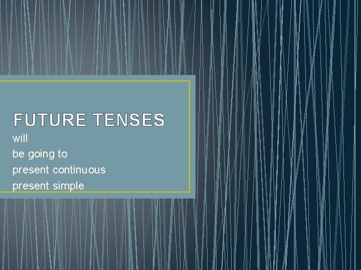 FUTURE TENSES will be going to present continuous present simple 