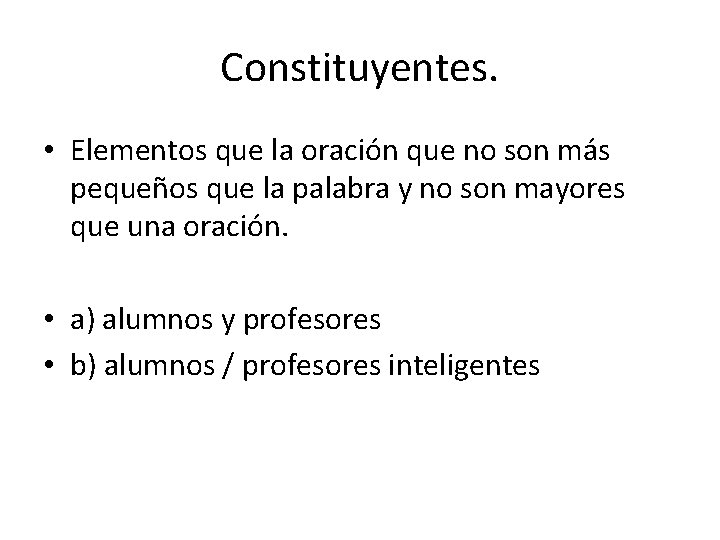 Constituyentes. • Elementos que la oración que no son más pequeños que la palabra Constituyentes. • Elementos que la oración que no son más pequeños que la palabra