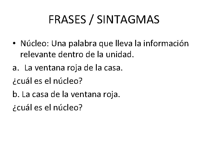 FRASES / SINTAGMAS • Núcleo: Una palabra que lleva la información relevante dentro de FRASES / SINTAGMAS • Núcleo: Una palabra que lleva la información relevante dentro de