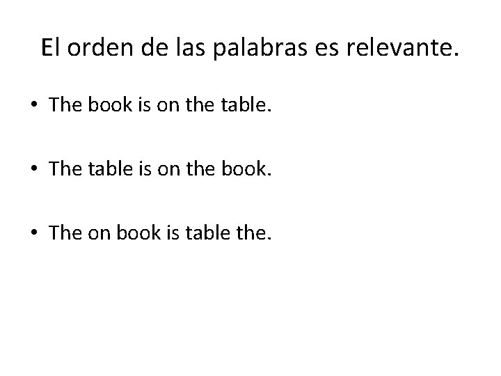 El orden de las palabras es relevante. • The book is on the table. El orden de las palabras es relevante. • The book is on the table.