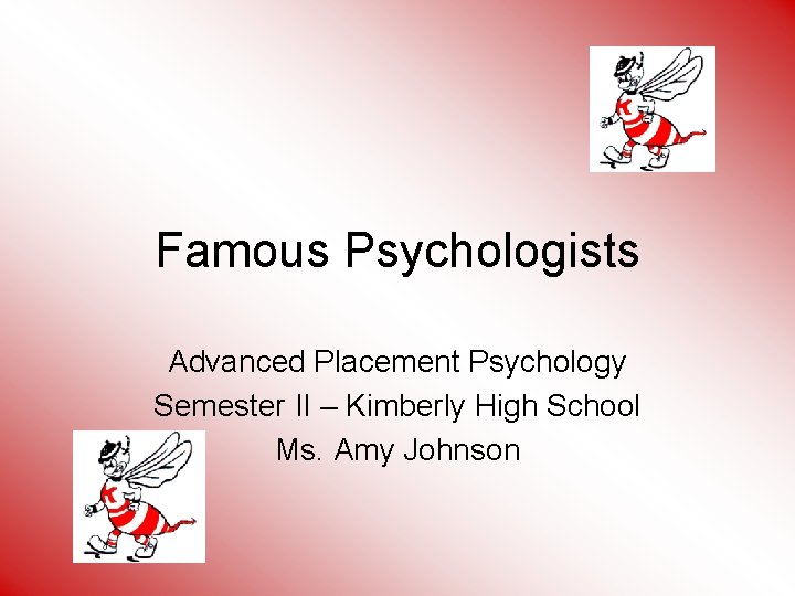 Famous Psychologists Advanced Placement Psychology Semester II – Kimberly High School Ms. Amy Johnson