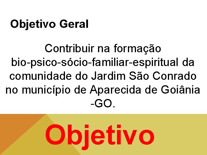 Objetivo Geral Contribuir na formação bio-psico-sócio-familiar-espiritual da comunidade do Jardim São Conrado no município