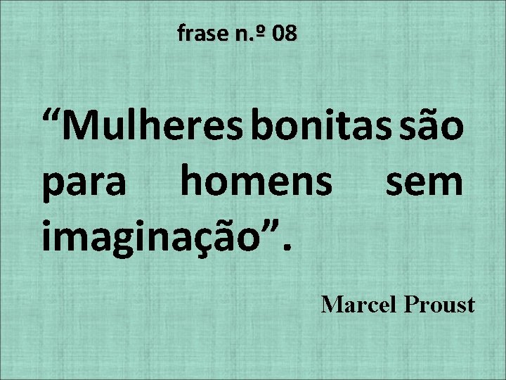 frase n. º 08 “Mulheres bonitas são para homens sem imaginação”. Marcel Proust 
