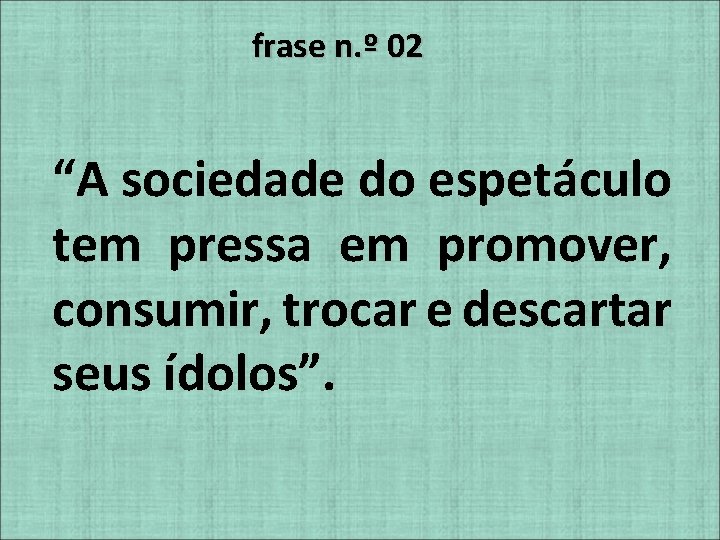 frase n. º 02 “A sociedade do espetáculo tem pressa em promover, consumir, trocar