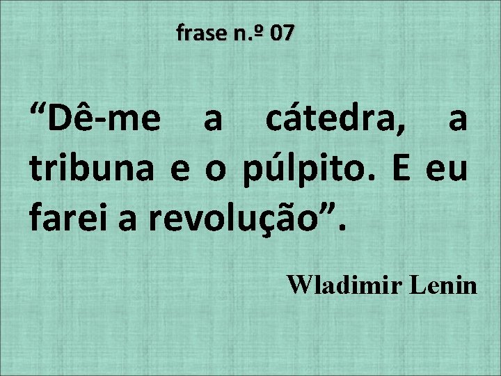 frase n. º 07 “Dê-me a cátedra, a tribuna e o púlpito. E eu