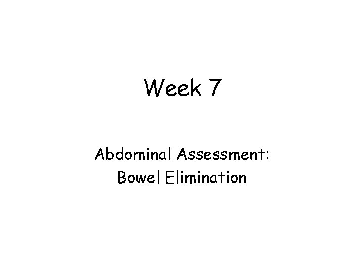 Week 7 Abdominal Assessment: Bowel Elimination 