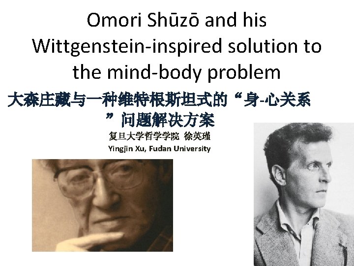 Omori Shūzō and his Wittgenstein-inspired solution to the mind-body problem 大森庄藏与一种维特根斯坦式的“身-心关系 ”问题解决方案 复旦大学哲学学院 徐英瑾