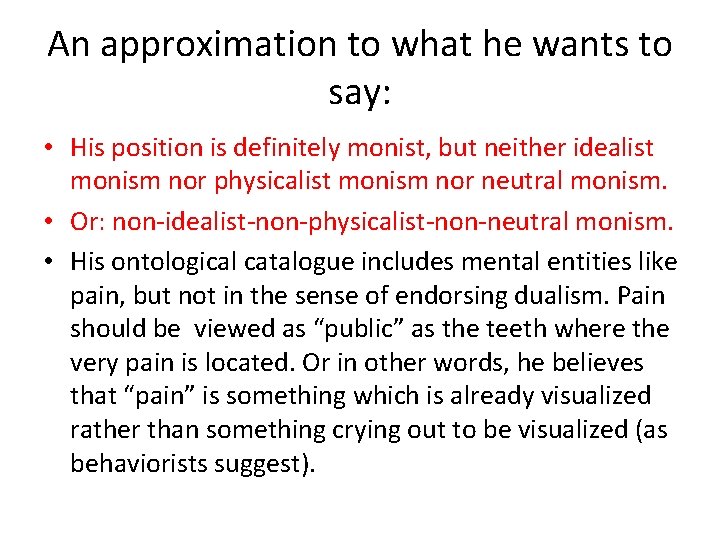 An approximation to what he wants to say: • His position is definitely monist,