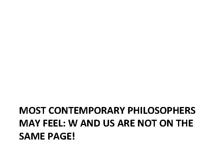 MOST CONTEMPORARY PHILOSOPHERS MAY FEEL: W AND US ARE NOT ON THE SAME PAGE!