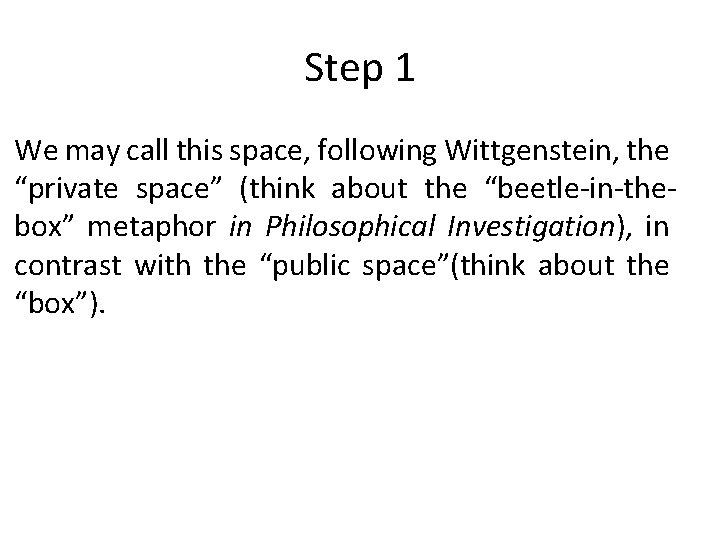 Step 1 We may call this space, following Wittgenstein, the “private space” (think about