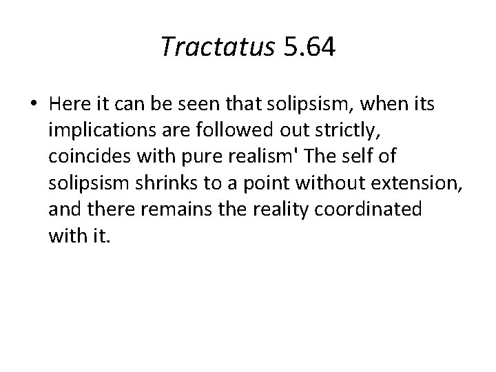 Tractatus 5. 64 • Here it can be seen that solipsism, when its implications