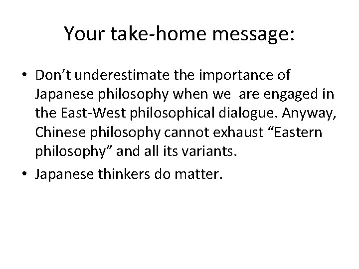 Your take-home message: • Don’t underestimate the importance of Japanese philosophy when we are
