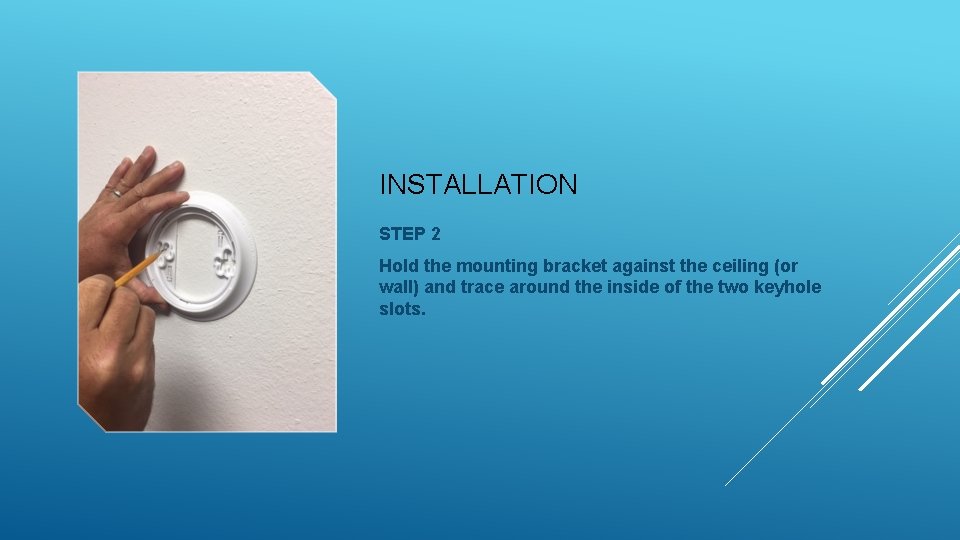 INSTALLATION STEP 2 Hold the mounting bracket against the ceiling (or wall) and trace