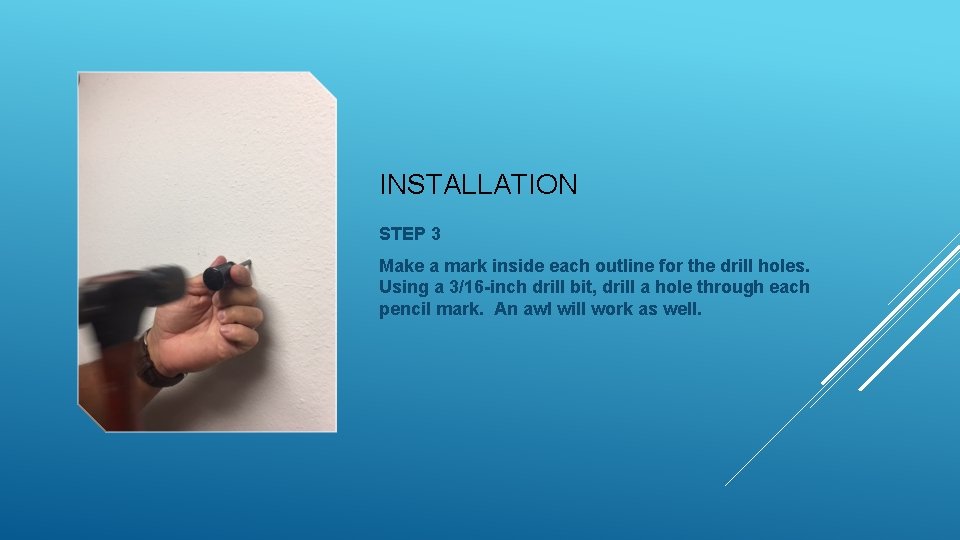 INSTALLATION STEP 3 Make a mark inside each outline for the drill holes. Using