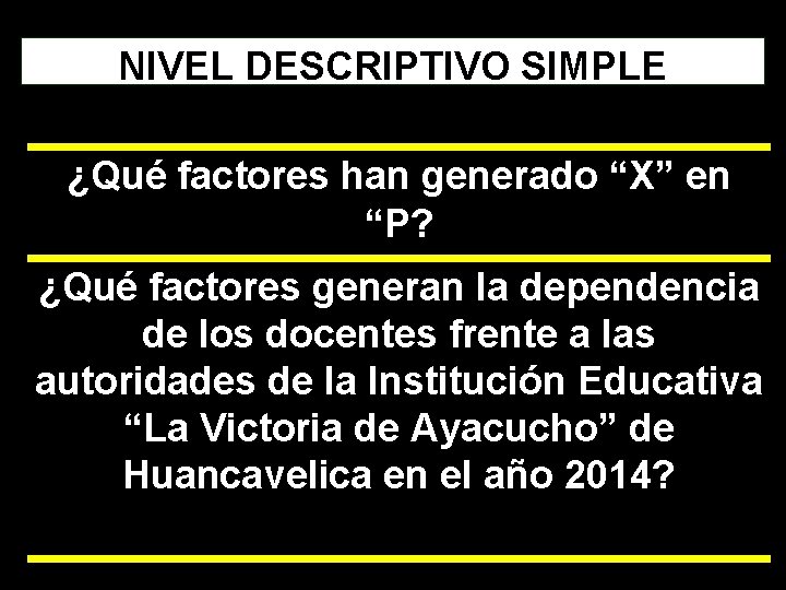 NIVEL DESCRIPTIVO SIMPLE ¿Qué factores han generado “X” en “P? ¿Qué factores generan la