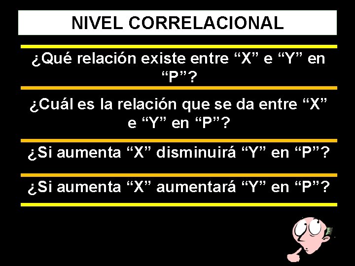 NIVEL CORRELACIONAL ¿Qué relación existe entre “X” e “Y” en “P”? ¿Cuál es la