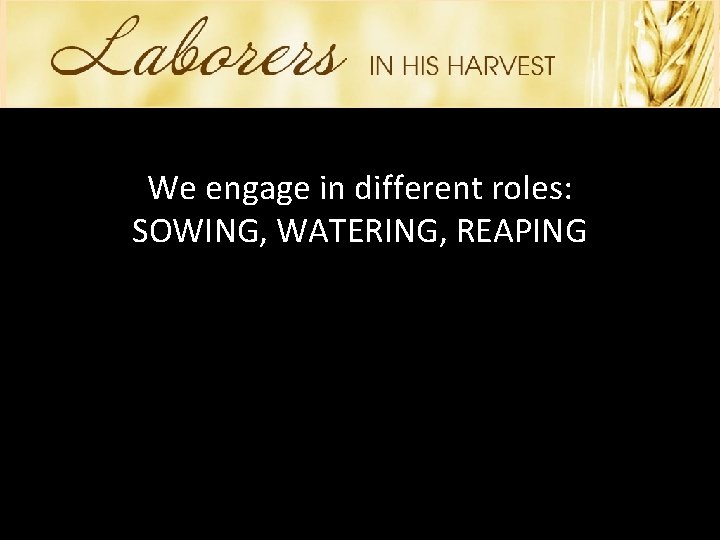 We engage in different roles: SOWING, WATERING, REAPING 