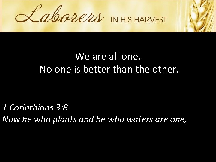 We are all one. No one is better than the other. 1 Corinthians 3: