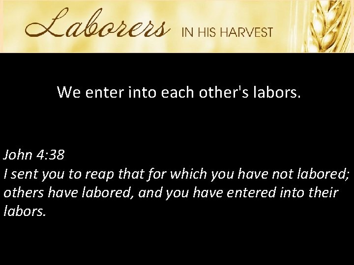 We enter into each other's labors. John 4: 38 I sent you to reap