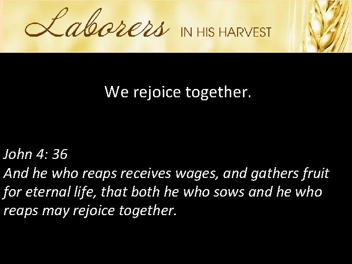 We rejoice together. John 4: 36 And he who reaps receives wages, and gathers