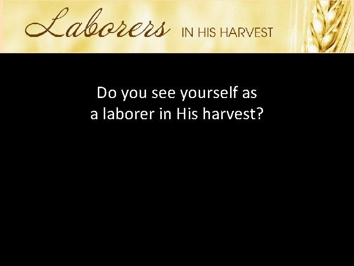 Do you see yourself as a laborer in His harvest? 