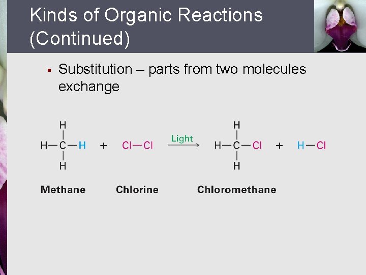 Kinds of Organic Reactions (Continued) § Substitution – parts from two molecules exchange 
