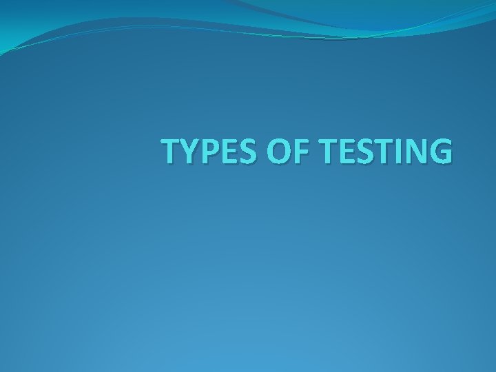 TYPES OF TESTING 