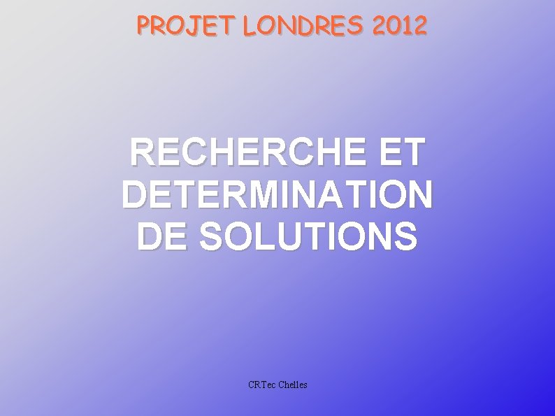 PROJET LONDRES 2012 RECHERCHE ET DETERMINATION DE SOLUTIONS CRTec Chelles 