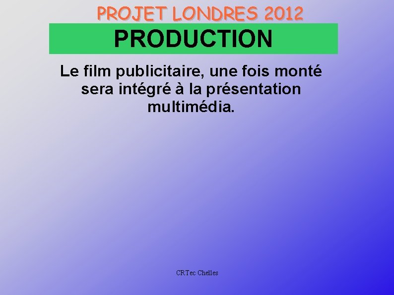 PROJET LONDRES 2012 PRODUCTION Le film publicitaire, une fois monté sera intégré à la