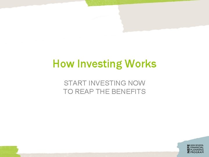 How Investing Works START INVESTING NOW TO REAP THE BENEFITS 