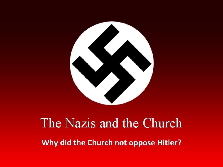 The Nazis and the Church Why did the Church not oppose Hitler? 