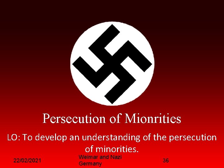 Persecution of Mionrities LO: To develop an understanding of the persecution of minorities. 22/02/2021