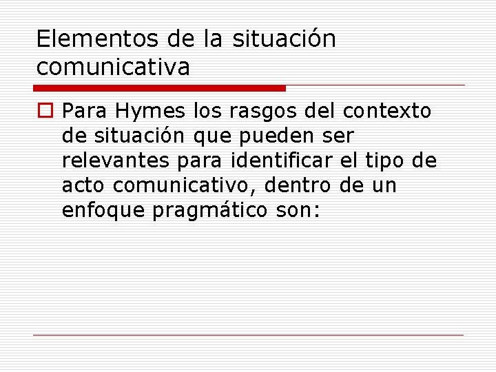 Elementos de la situación comunicativa o Para Hymes los rasgos del contexto de situación