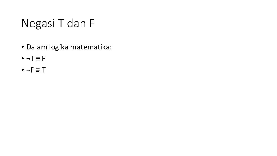 Negasi T dan F • Dalam logika matematika: • ¬T ≡ F • ¬F