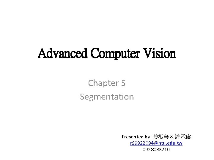 Advanced Computer Vision Chapter 5 Segmentation Presented by: 傅楸善 & 許承偉 r 99922094@ntu. edu.