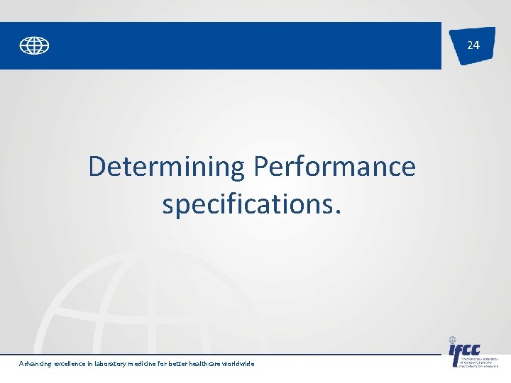 24 Determining Performance specifications. Advancing excellence in laboratory medicine for better healthcare worldwide 