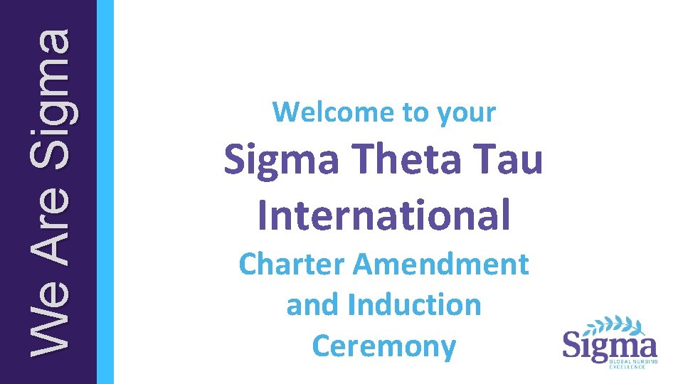 We Are Sigma Welcome to your Sigma Theta Tau International Charter Amendment and Induction