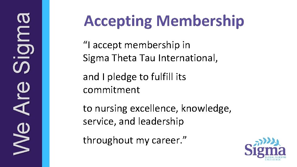 We Are Sigma Accepting Membership “I accept membership in Sigma Theta Tau International, and