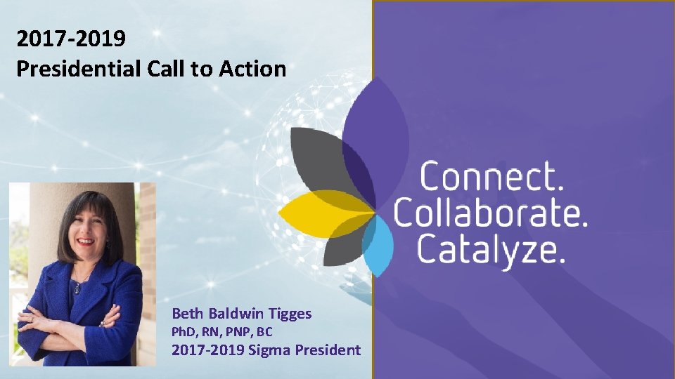 We Are Sigma 2017 -2019 Presidential Call to Action Beth Baldwin Tigges Ph. D,