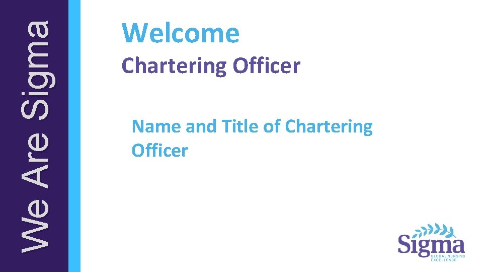 We Are Sigma Welcome Chartering Officer Name and Title of Chartering Officer 