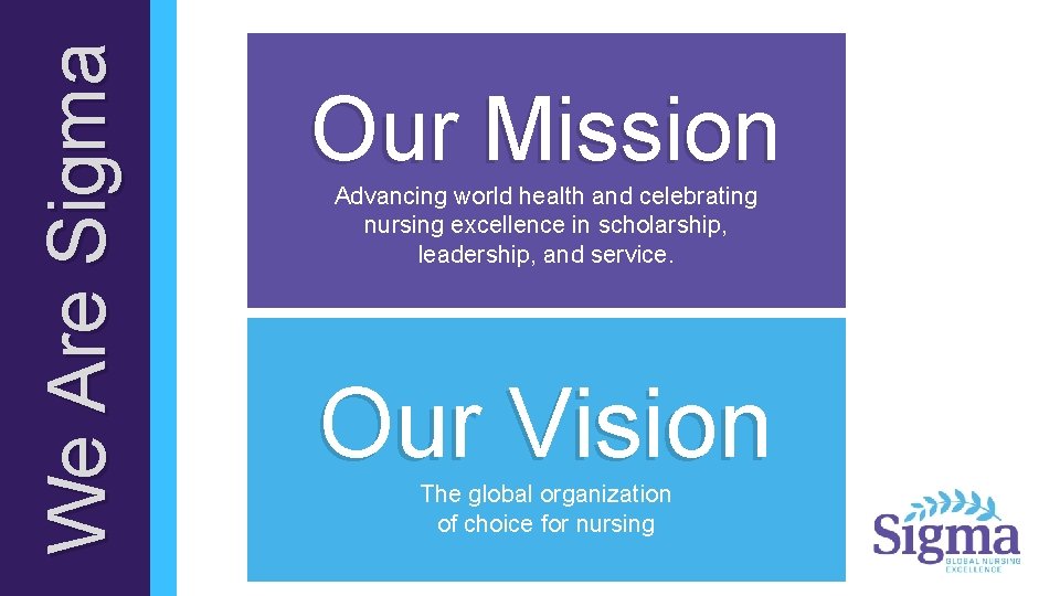 We Are Sigma Our Mission Advancing world health and celebrating nursing excellence in scholarship,