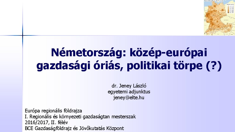 Németország: közép-európai gazdasági óriás, politikai törpe (? ) dr. Jeney László egyetemi adjunktus jeney@elte.