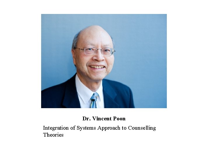 Dr. Vincent Poon Integration of Systems Approach to Counselling Theories 