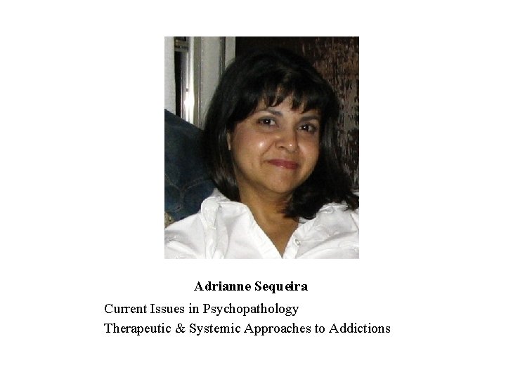 Adrianne Sequeira Current Issues in Psychopathology Therapeutic & Systemic Approaches to Addictions 