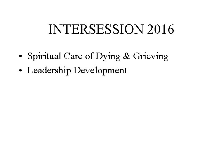 INTERSESSION 2016 • Spiritual Care of Dying & Grieving • Leadership Development 