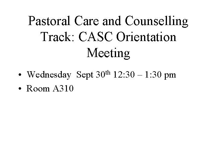 Pastoral Care and Counselling Track: CASC Orientation Meeting • Wednesday Sept 30 th 12: